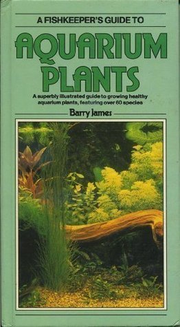 Book cover of A Fishkeeper's Guide To Aquarium Plants: A Superbly Illustrated Guide To Growing Healthy Aquarium Plants, Featuring Over 60 Species by Barry James
