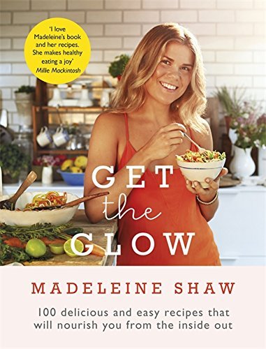 Book cover of Get The Glow: Delicious And Easy Recipes That Will Nourish You From The Inside Out by Madeleine Shaw