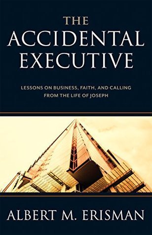 Book cover of The Accidental Executive: Lessons on Business, Faith, and Calling from the Life of Joseph by Albert M. Erisman