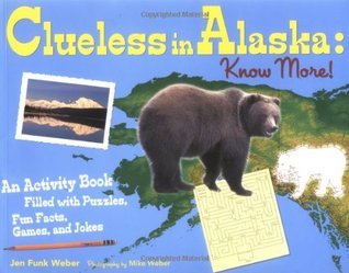 Book cover of Clueless In Alaska: Know More!: An Activity Book Filled With Puzzles, Fun Facts, Games, And Jokes by Jen Funk  Weber, Mike  Weber (Photographer)