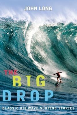 Book cover of The Big Drop: Classic Big Wave Surfing Stories by John  Long (Ed.)