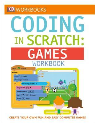 Book cover of DK Workbooks: Coding In Scratch: Games Workbook: Create Your Own Fun And Easy Computer Games by D.K. Publishing