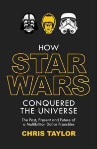 Book cover of How Star Wars Conquered The Universe: The Past, Present, And Future Of A Multibillion Dollar Franchise by Chris     Taylor