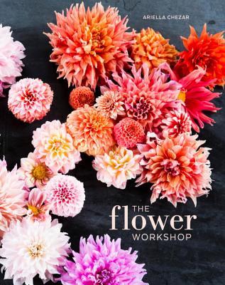 Book cover of The Flower Workshop: Lessons In Arranging Blooms, Branches, Fruits, And Foraged Materials by Ariella Chezar, Julie Michaels