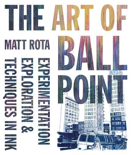 Book cover of The Art Of Ballpoint: Experimentation, Exploration, And Techniques In Ink by Matt Rota