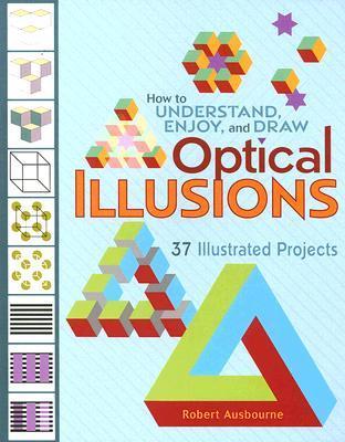 Book cover of How To Understand, Enjoy, And Draw Optical Illusions: 37 Illustrated Projects by Robert Ausbourne