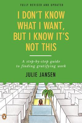 Book cover of I Don't Know What I Want, But I Know It's Not This: A Step-By-Step Guide To Finding Gratifying Work, Fully Revised And Updated by Julie Jansen