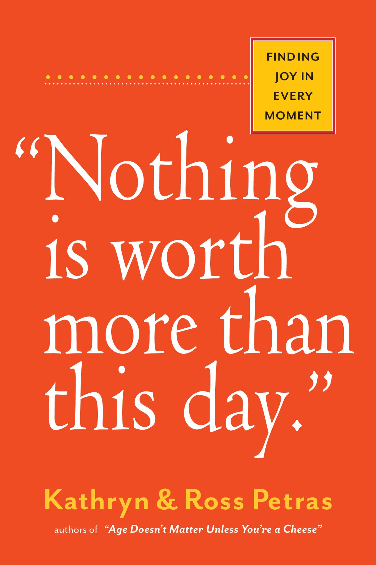 Book cover of Nothing Is Worth More Than This Day. Finding Joy In Every Moment by Kathryn Petras, Ross Petras