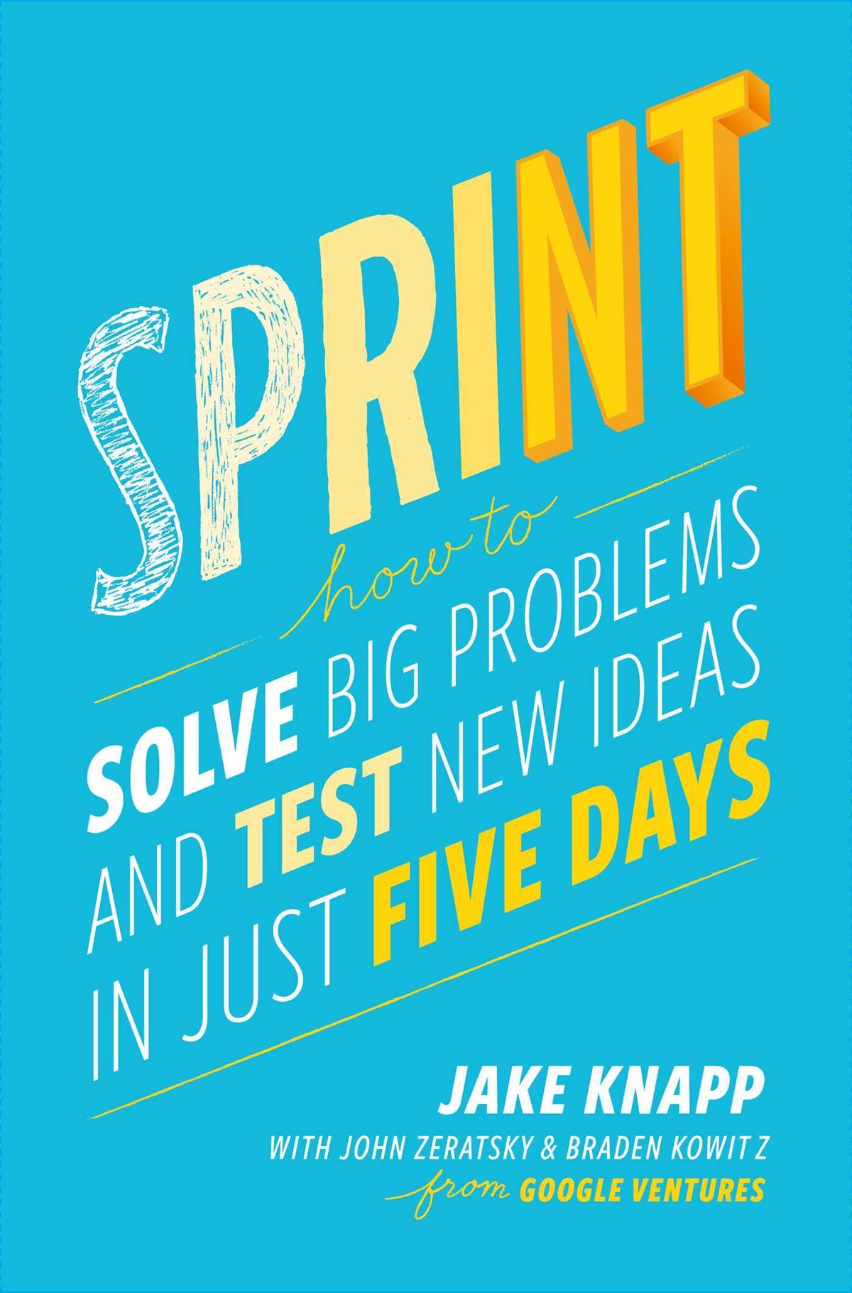 Book cover of Sprint: How To Solve Big Problems And Test New Ideas In Just Five Days by Jake Knapp, John Zeratsky, Braden Kowitz