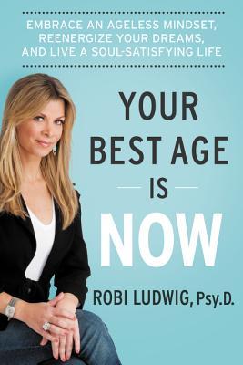Book cover of Your Best Age Is Now: Embrace An Ageless Mindset, Reenergize Your Dreams, And Live A Soul-Satisfying Life by Robi Ludwig