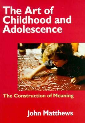 Book cover of The Art Of Childhood And Adolescence: The Construction Of Meaning by John  Matthews