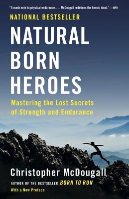 Book cover of Natural Born Heroes: Mastering the Lost Secrets Of Strength And Endurance by Christopher McDougall