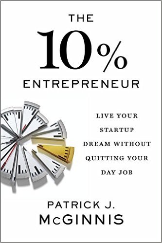 Book cover of The 10% Entrepreneur: Live Your Startup Dream Without Quitting Your Day Job by Patrick J. McGinnis