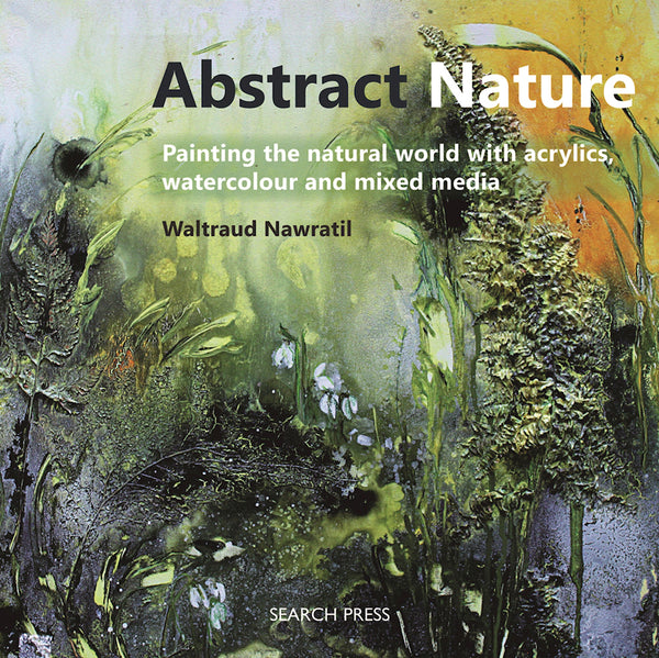 Book cover of Abstract Nature: Painting The Natural World With Acrylics, Watercolour And Mixed Media by Waltraud Nawratil