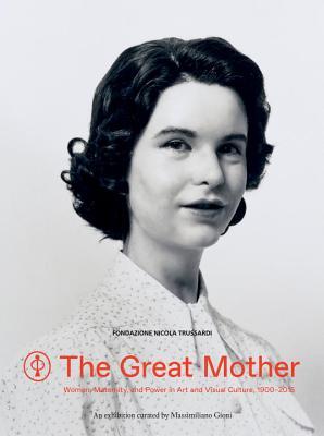 Book cover of The Great Mother: Women, Maternity, And Power In Art And Visual Culture, 1900-2015 by Massimiliano Gioni (Ed.)