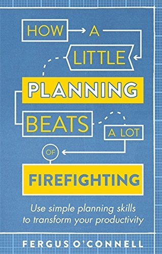 Book cover of How A Little Planning Beats A Lot Of Firefighting: Use Simple Planning Skills To Transform Your Productivity by Fergus O'Connell