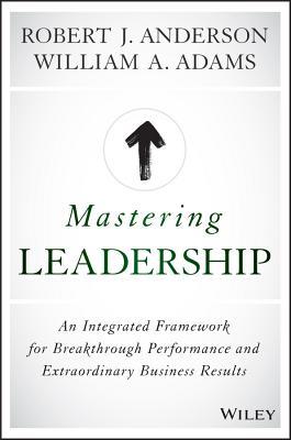 Book cover of Mastering Leadership: An Integrated Framework For Breakthrough Performance And Extraordinary Business Results by Bob   Anderson, William A.  Adams