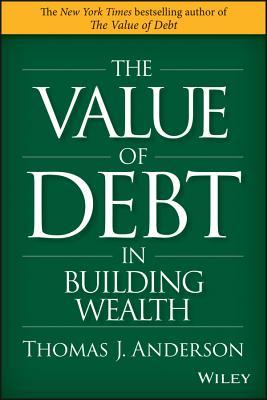 Book cover of The Value of Debt in Building Wealth: Creating Your Glide Path to a Healthy Financial L.I.F.E. by Thomas J. Anderson