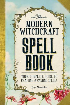 Book cover of The Modern Witchcraft Spell Book: Your Complete Guide To Crafting And Casting Spells by Skye Alexander