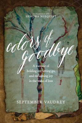 Book cover of Colors Of Goodbye: A Memoir Of Holding On, Letting Go, And Reclaiming Joy In The Wake Of Loss by September Vaudrey