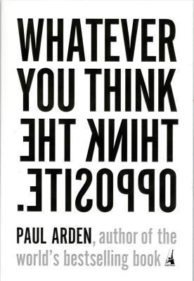 Book cover of Whatever You Think, Think the Opposite by Paul Arden