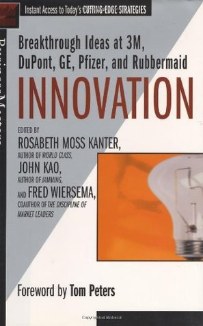 Book cover of Innovation: Breakthrough Thinking At 3M, DuPont, GE, Pfizer, And Rubbermaid by John J. Kao, Rosabeth Moss Kanter, Fred Wiersema, Tom Peters (Foreword by)
