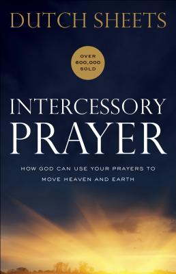 Book cover of Intercessory Prayer: How God Can Use Your Prayers to Move Heaven and Earth by Dutch Sheets, C. Peter Wagner (Foreword)
