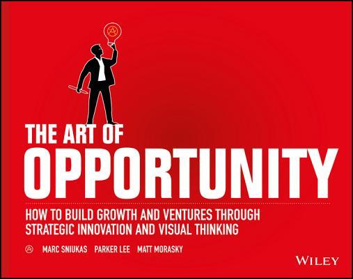 Book cover of The Art Of Opportunity: How To Build Growth And Ventures Through Strategic Innovation And Visual Thinking by Marc Sniukas, Parker Lee, Matt Morasky