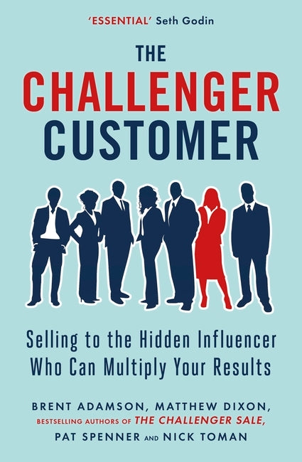 Book cover of The Challenger Customer: Selling to the Hidden Influencer Who Can Multiply Your Results by Brent Adamson