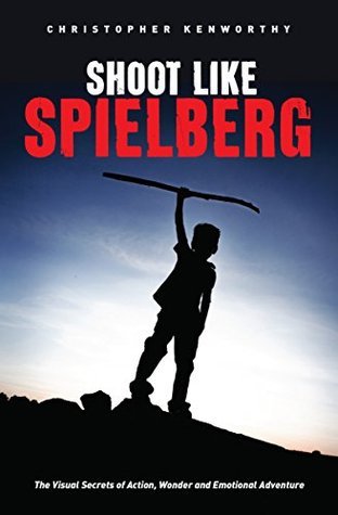 Book cover of Shoot Like Spielberg: The Visual Secrets of Action, Wonder and Emotional Adventure by Christopher Kenworthy