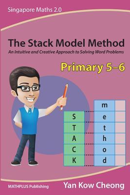 Book cover of The Stack Model Method (Primary 5-6): An Intuitive And Creative Approach To Solving Word Problems by Kow-Cheong Yan