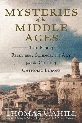 Book cover of Mysteries Of The Middle Ages: The Rise Of Feminism, Science And Art From The Cults Of Catholic Europe by Thomas Cahill