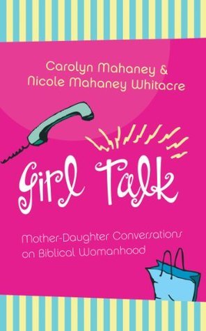 Book cover of Girl Talk: Mother-Daughter Conversations On Biblical Womanhood by Carolyn Mahaney, Nicole Mahaney Whitacre
