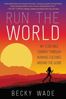 Book cover of Run The World: My 3,500-Mile Journey Through Running Cultures Around The Globe by Becky  Wade