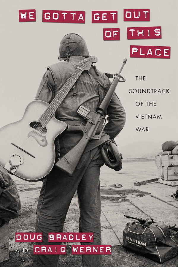 Book cover of We Gotta Get Out Of This Place: The Soundtrack Of The Vietnam War by Craig Werner, Doug Bradley