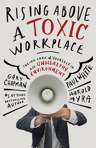 Book cover of Rising Above a Toxic Workplace: Taking Care Of Yourself In An Unhealthy Environment by Gary Chapman, Paul   White, Harold Myra