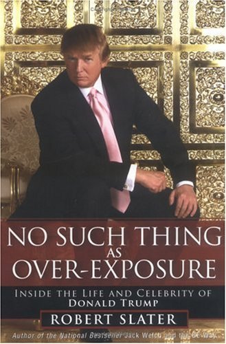 Book cover of No Such Thing As Over-Exposure: Inside The Life And Celebrity Of Donald Trump by Robert Slater