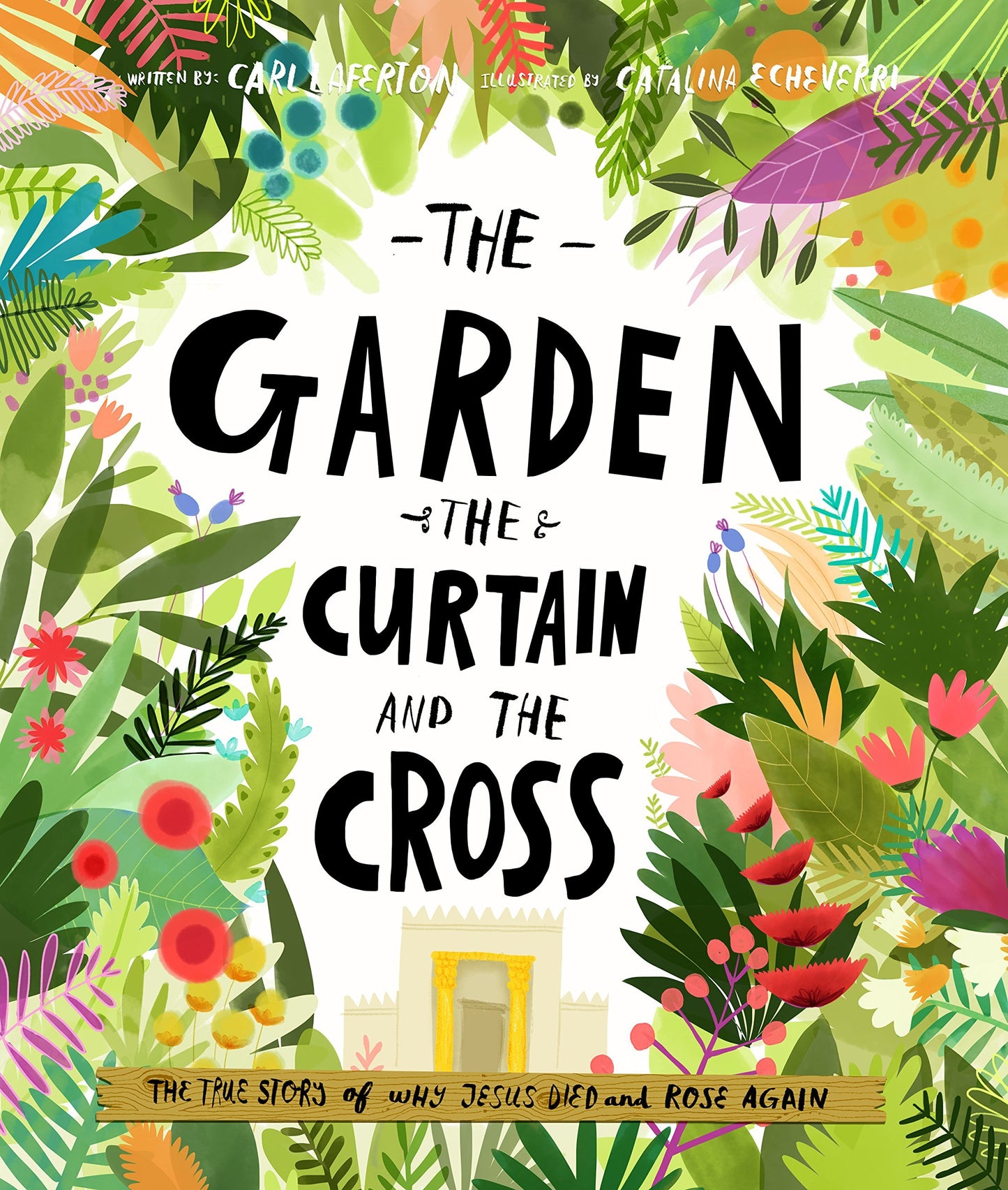 Book cover of The Garden, The Curtain And The Cross: The True Story Of Why Jesus Died And Rose Again by Carl Laferton, Catalina Echeverri (Illus.)