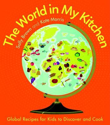 Book cover of The World In My Kitchen: Global Recipes For Kids To Discover And Cook by Sally   Brown, Kate     Morris