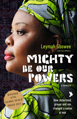 Book cover of Mighty Be Our Powers: How Sisterhood, Prayer, And Sex Changed A Nation At War by Leymah Gbowee
