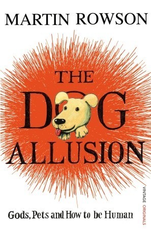 Book cover of The Dog Allusion: Pets, Gods and How to Be Human by Martin Rowson