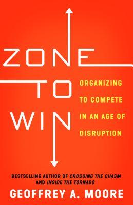 Book cover of Zone To Win: Organizing To Compete In An Age Of Disruption by Geoffrey A. Moore