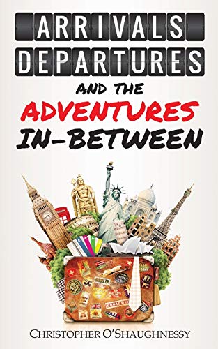 Book cover of Arrivals, Departures And The Adventures In-Between by Christopher O'Shaughnessy
