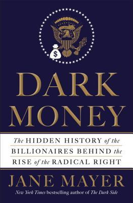 Book cover of Dark Money: The Hidden History of the Billionaires Behind the Rise of the Radical Right by Jane Mayer