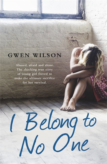 Book cover of I Belong To No One. One Woman's True Story Of Family Violence, Forced Adoption And Ultimate Triumphant Survival. by Gwen  Wilson
