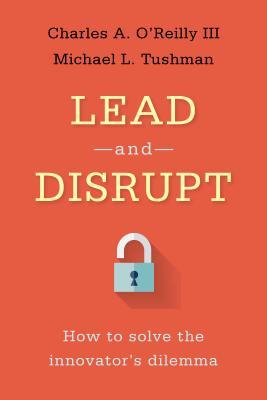 Book cover of Lead And Disrupt: How To Solve The Innovator's Dilemma by Charles A. O'Reilly, Michael L. Tushman