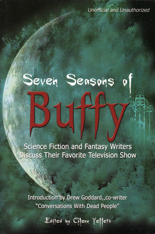 Book cover of Seven Seasons Of Buffy: Science Fiction & Fantasy Writers Discuss Their Favorite Television Show by Glenn Yeffeth (Ed.), Drew Goddard (Ed.), David Brin (Collaborator), Sherrilyn Kenyon (Collaborator), Roxanne Longstreet Conrad (Collaborator), Chelsea Quinn Yarbro (Collaborator), Sarah Zettell (Collaborator), Charlaine Harris (Collaborator), Peg Aloi Scott Westerfield (Collaborator), Nancy Kilpatrick Michelle Sagara West (Collaborator)
