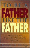 Book cover of To Be a Father Like the Father by Michael E. Phillips
