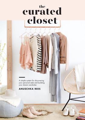 Book cover of The Curated Closet: A Simple System For Discovering Your Personal Style And Building Your Dream Wardrobe by Anuschka Rees