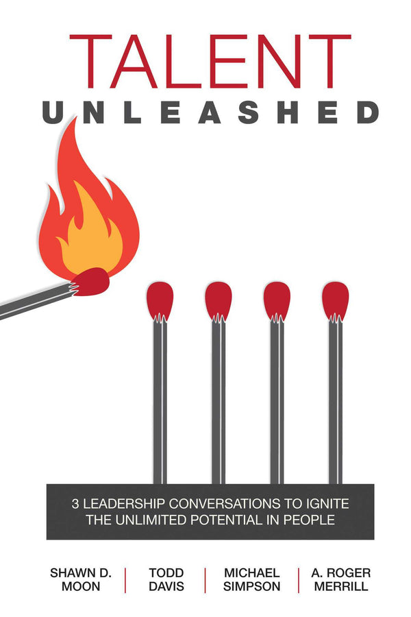 Book cover of Talent Unleashed: 3 Leadership Conversations To Ignite The Unlimited Potential In People by A. Roger Merrill, Todd Davis, Michael K. Simpson, Shawn D. Moon